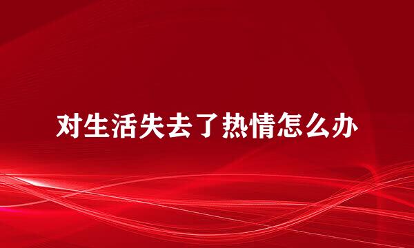 对生活失去了热情怎么办