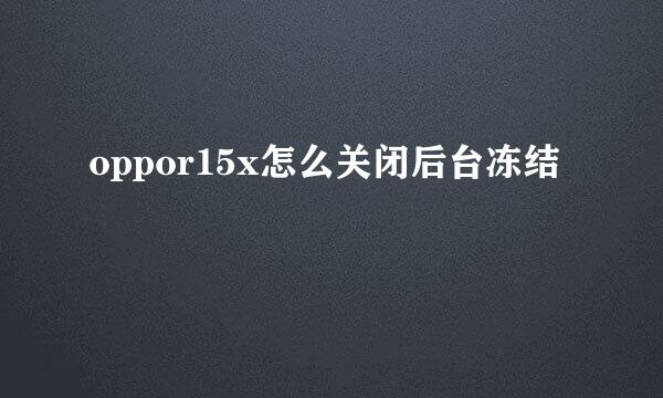 oppor15x怎么关闭后台冻结
