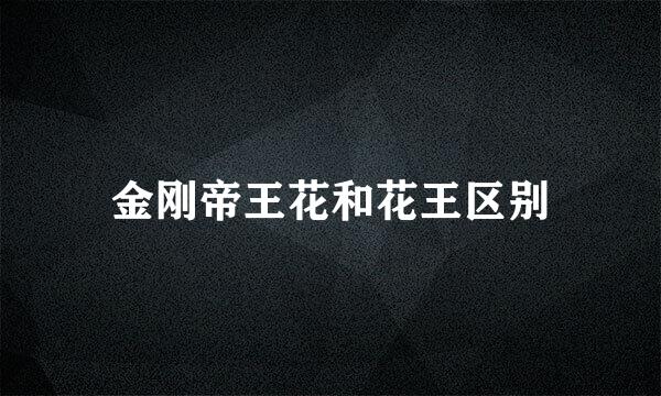 金刚帝王花和花王区别