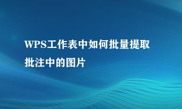 WPS工作表中如何批量提取批注中的图片