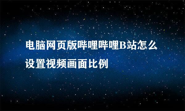 电脑网页版哔哩哔哩B站怎么设置视频画面比例