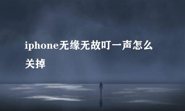 iphone无缘无故叮一声怎么关掉