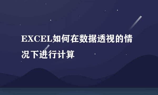 EXCEL如何在数据透视的情况下进行计算