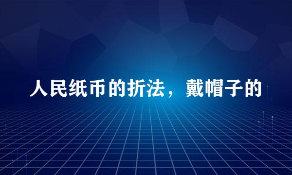 人民纸币的折法，戴帽子的