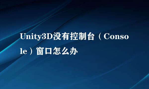 Unity3D没有控制台（Console）窗口怎么办