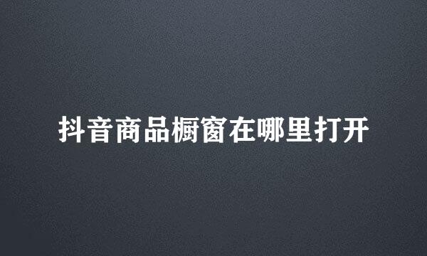 抖音商品橱窗在哪里打开