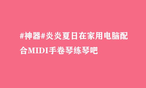 #神器#炎炎夏日在家用电脑配合MIDI手卷琴练琴吧