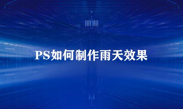 PS如何制作雨天效果