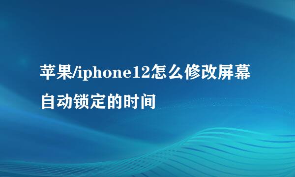 苹果/iphone12怎么修改屏幕自动锁定的时间