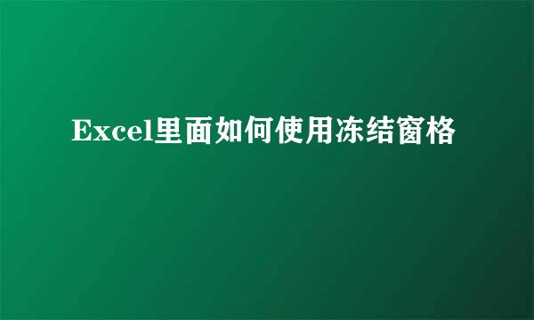 Excel里面如何使用冻结窗格