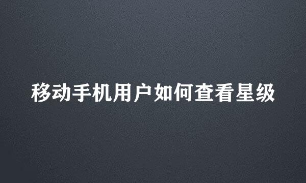 移动手机用户如何查看星级
