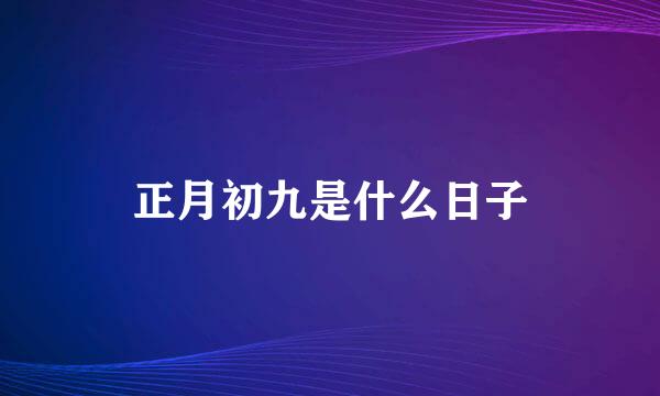 正月初九是什么日子