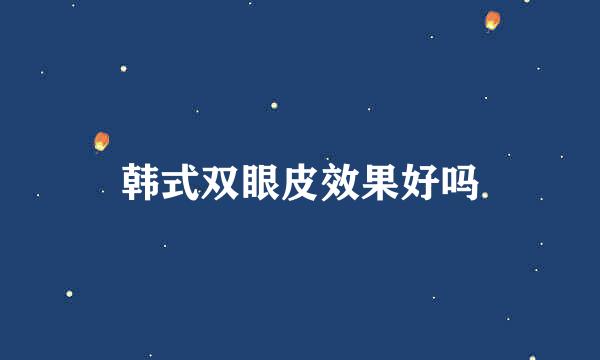 韩式双眼皮效果好吗