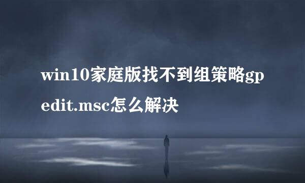 win10家庭版找不到组策略gpedit.msc怎么解决