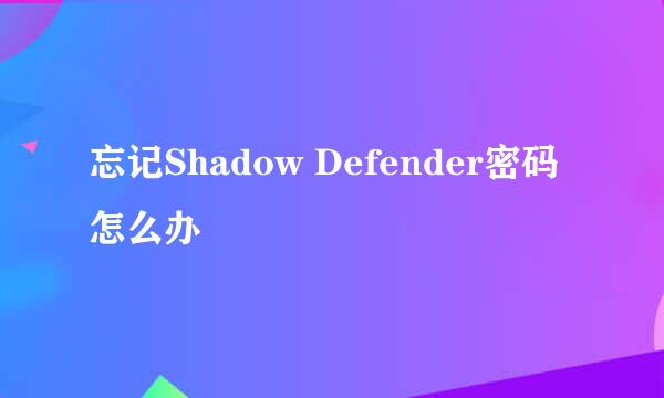 忘记Shadow Defender密码怎么办