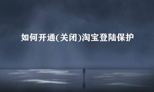 如何开通(关闭)淘宝登陆保护