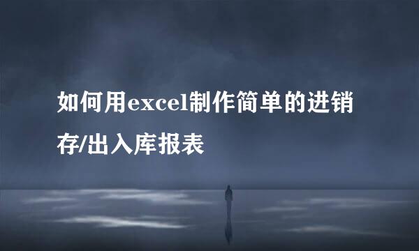 如何用excel制作简单的进销存/出入库报表
