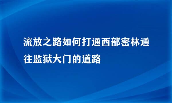 流放之路如何打通西部密林通往监狱大门的道路