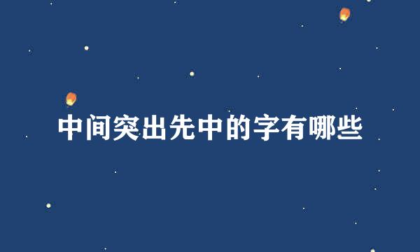 中间突出先中的字有哪些
