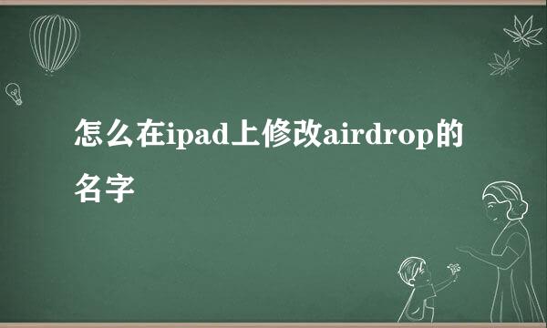 怎么在ipad上修改airdrop的名字