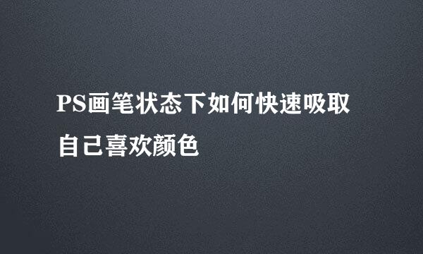 PS画笔状态下如何快速吸取自己喜欢颜色