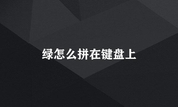 绿怎么拼在键盘上