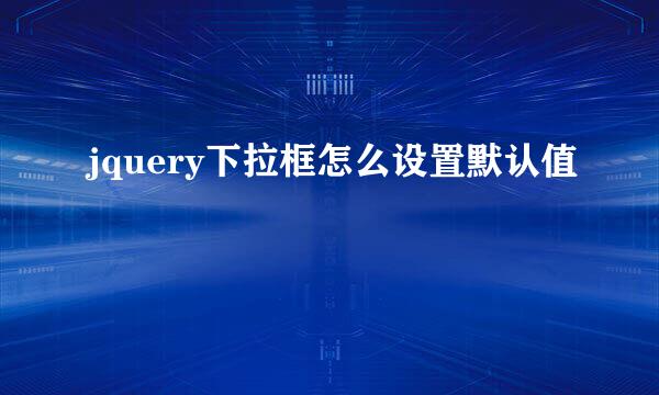 jquery下拉框怎么设置默认值