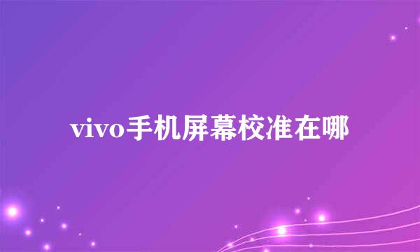 vivo手机屏幕校准在哪