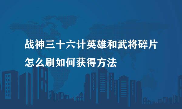 战神三十六计英雄和武将碎片怎么刷如何获得方法