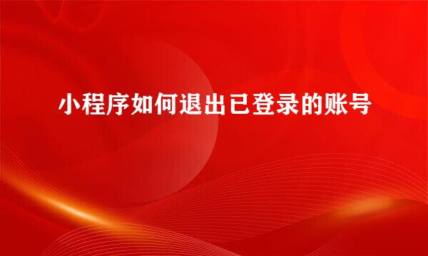 小程序如何退出已登录的账号