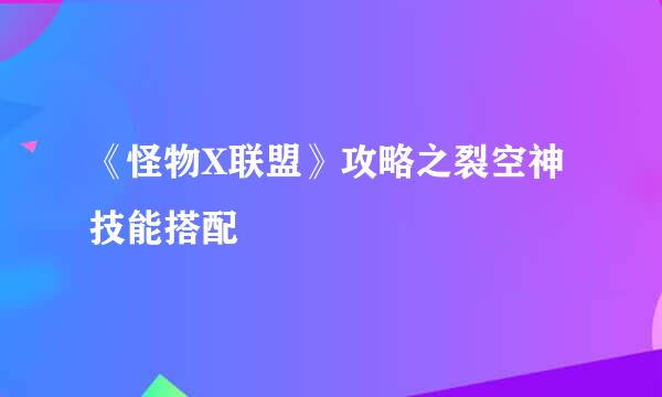《怪物X联盟》攻略之裂空神技能搭配
