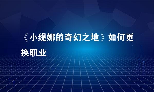 《小缇娜的奇幻之地》如何更换职业