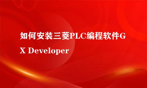 如何安装三菱PLC编程软件GX Developer
