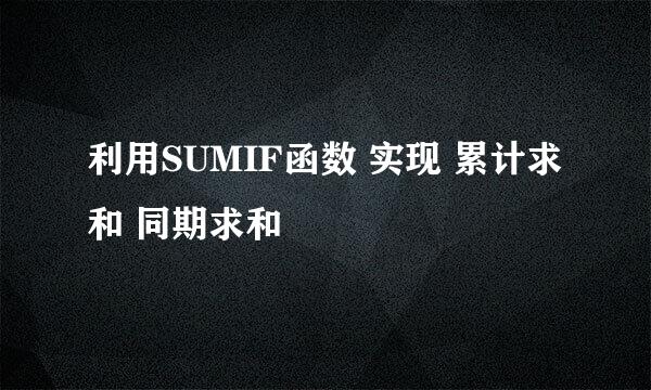 利用SUMIF函数 实现 累计求和 同期求和