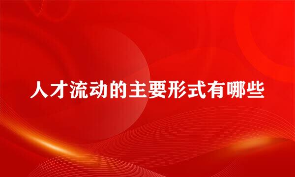 人才流动的主要形式有哪些