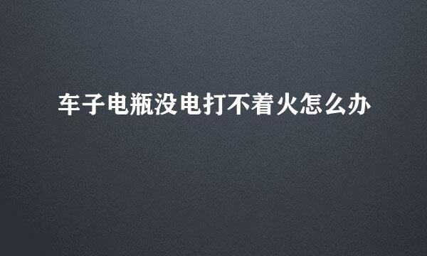车子电瓶没电打不着火怎么办
