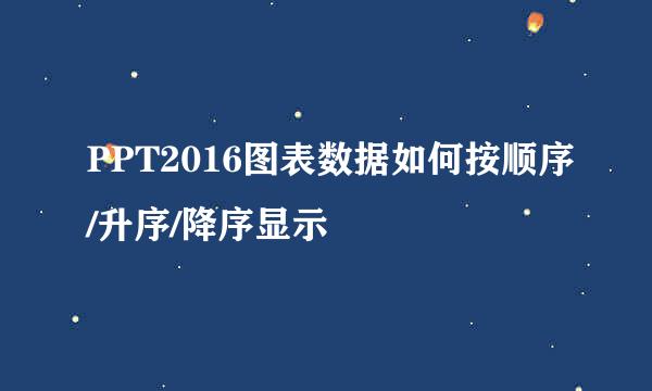 PPT2016图表数据如何按顺序/升序/降序显示