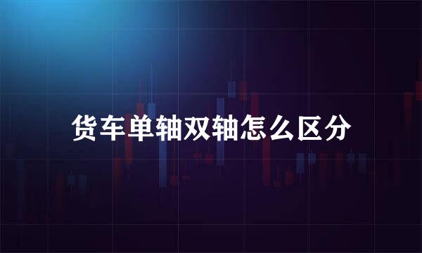 货车单轴双轴怎么区分