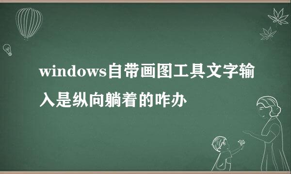 windows自带画图工具文字输入是纵向躺着的咋办