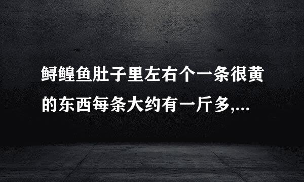 鲟鳇鱼肚子里左右个一条很黄的东西每条大约有一斤多,不知道是什么?是否鱼白