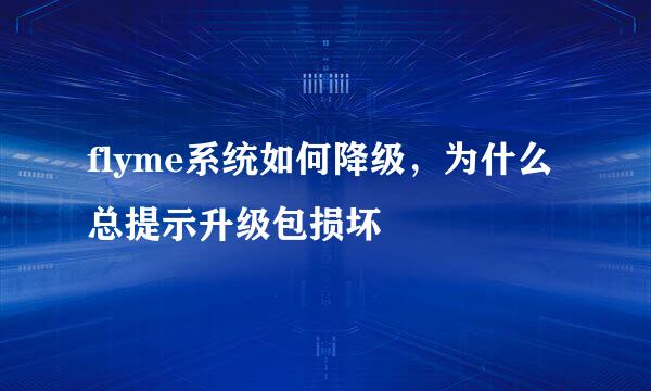 flyme系统如何降级，为什么总提示升级包损坏