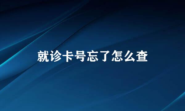 就诊卡号忘了怎么查