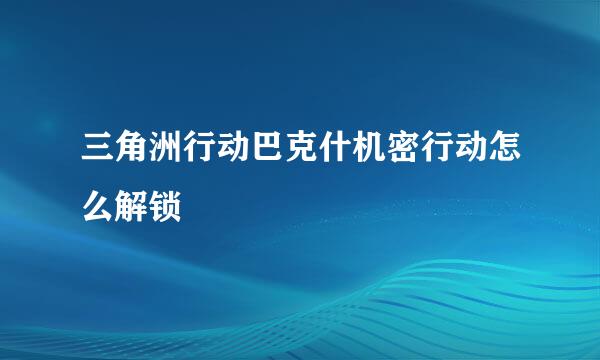 三角洲行动巴克什机密行动怎么解锁