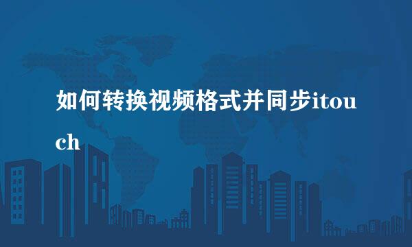 如何转换视频格式并同步itouch