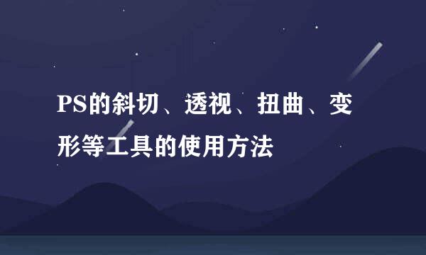 PS的斜切、透视、扭曲、变形等工具的使用方法