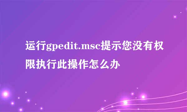 运行gpedit.msc提示您没有权限执行此操作怎么办
