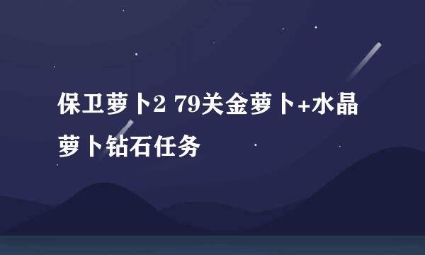 保卫萝卜2 79关金萝卜+水晶萝卜钻石任务