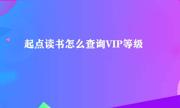 起点读书怎么查询VIP等级
