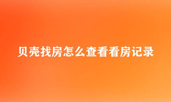 贝壳找房怎么查看看房记录