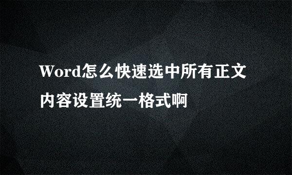 Word怎么快速选中所有正文内容设置统一格式啊